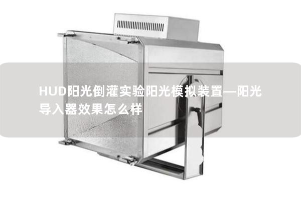 HUD陽光倒灌實(shí)驗陽光模擬裝置—陽光導(dǎo)入器效果怎么樣